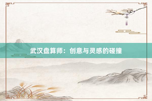 武汉盘算师：创意与灵感的碰撞