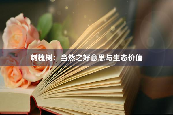 刺槐树：当然之好意思与生态价值