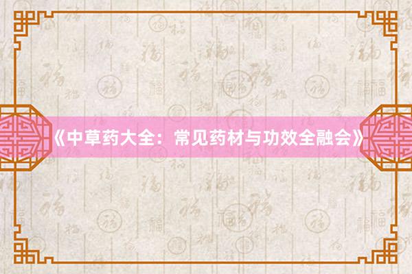 《中草药大全：常见药材与功效全融会》