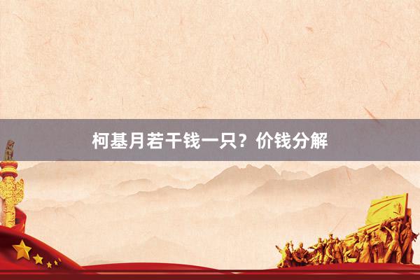 柯基月若干钱一只？价钱分解