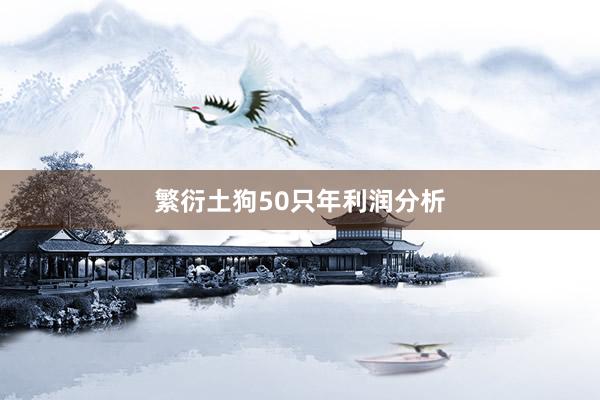 繁衍土狗50只年利润分析