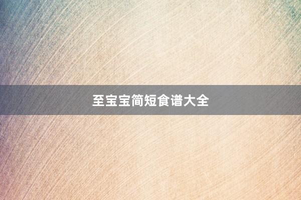 至宝宝简短食谱大全